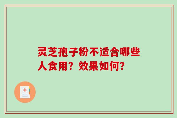 灵芝孢子粉不适合哪些人食用？效果如何？-第1张图片-破壁灵芝孢子粉研究指南