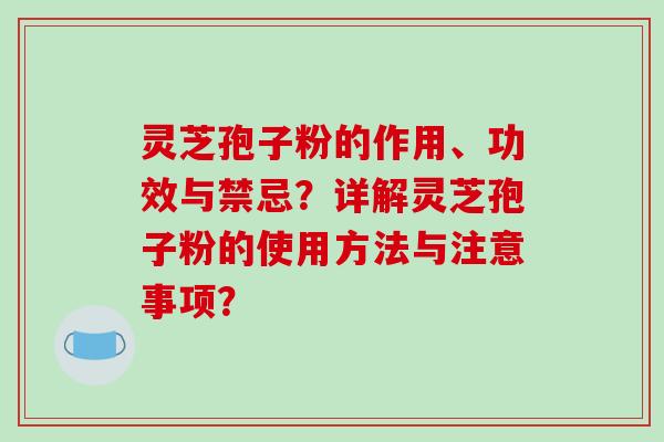 灵芝孢子粉的作用、功效与禁忌？详解灵芝孢子粉的使用方法与注意事项？-第1张图片-破壁灵芝孢子粉研究指南