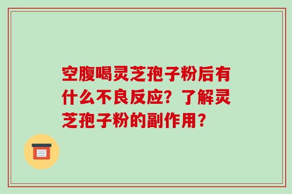 空腹喝灵芝孢子粉后有什么不良反应？了解灵芝孢子粉的副作用？-第1张图片-破壁灵芝孢子粉研究指南