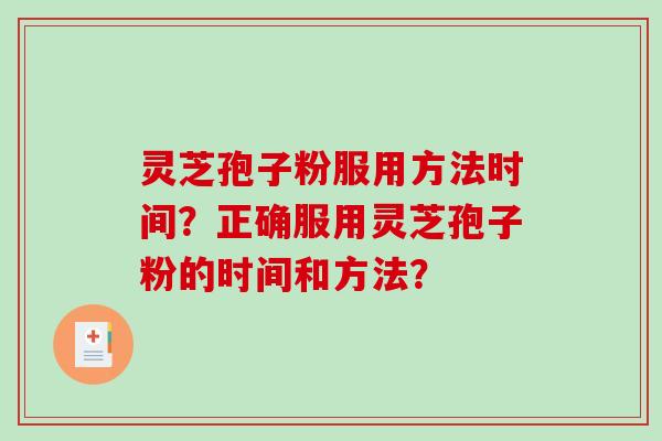 灵芝孢子粉服用方法时间？正确服用灵芝孢子粉的时间和方法？-第1张图片-破壁灵芝孢子粉研究指南