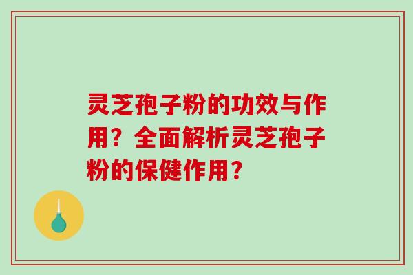 灵芝孢子粉的功效与作用？全面解析灵芝孢子粉的保健作用？-第1张图片-破壁灵芝孢子粉研究指南