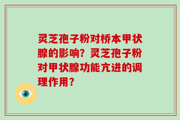 灵芝孢子粉对桥本甲状腺的影响？灵芝孢子粉对甲状腺功能亢进的调理作用？-第1张图片-破壁灵芝孢子粉研究指南