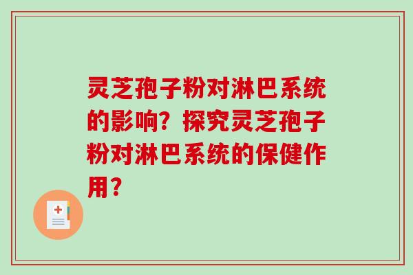 灵芝孢子粉对淋巴系统的影响？探究灵芝孢子粉对淋巴系统的保健作用？-第1张图片-破壁灵芝孢子粉研究指南