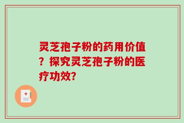 灵芝孢子粉的药用价值？探究灵芝孢子粉的医疗功效？-第1张图片-破壁灵芝孢子粉研究指南