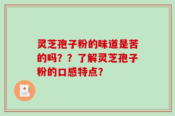 灵芝孢子粉的味道是苦的吗？？了解灵芝孢子粉的口感特点？-第1张图片-破壁灵芝孢子粉研究指南