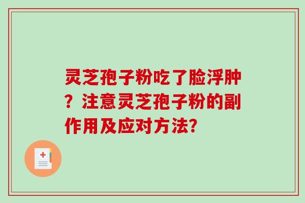 灵芝孢子粉吃了脸浮肿？注意灵芝孢子粉的副作用及应对方法？-第1张图片-破壁灵芝孢子粉研究指南
