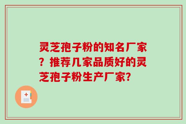 灵芝孢子粉的知名厂家？推荐几家品质好的灵芝孢子粉生产厂家？-第1张图片-破壁灵芝孢子粉研究指南