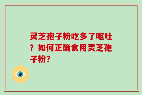 灵芝孢子粉吃多了呕吐？如何正确食用灵芝孢子粉？-第1张图片-破壁灵芝孢子粉研究指南