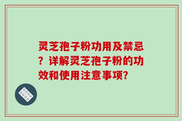 灵芝孢子粉功用及禁忌？详解灵芝孢子粉的功效和使用注意事项？-第1张图片-破壁灵芝孢子粉研究指南