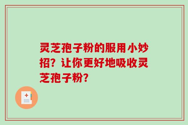 灵芝孢子粉的服用小妙招?让你更好地吸收灵芝孢子粉?-第1张图片-破壁灵芝孢子粉研究指南 灵芝孢子粉的服用小妙招?让你更好地吸收灵芝孢子粉?-第1张图片-破壁灵芝孢子粉研究指南