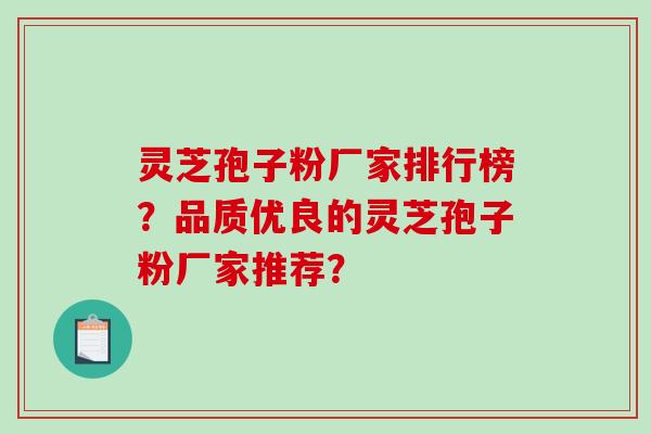 灵芝孢子粉厂家排行榜？品质优良的灵芝孢子粉厂家推荐？-第1张图片-破壁灵芝孢子粉研究指南