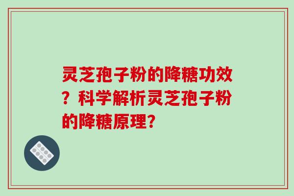 灵芝孢子粉的降糖功效？科学解析灵芝孢子粉的降糖原理？-第1张图片-破壁灵芝孢子粉研究指南