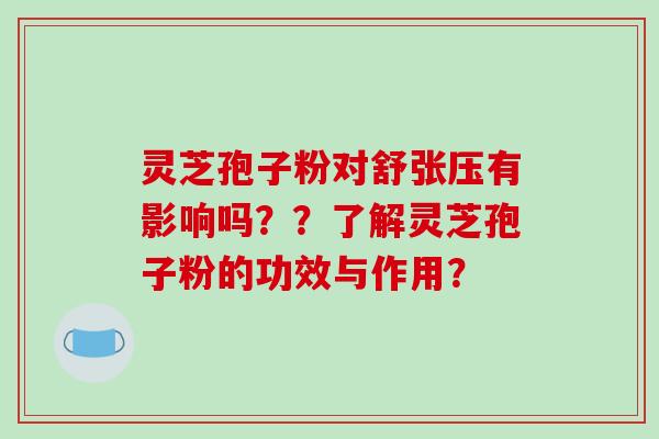 灵芝孢子粉对舒张压有影响吗??了解灵芝孢子粉的功效与作用?-第1张图片-破壁灵芝孢子粉研究指南 灵芝孢子粉对舒张压有影响吗??了解灵芝孢子粉的功效与作用?-第1张图片-破壁灵芝孢子粉研究指南