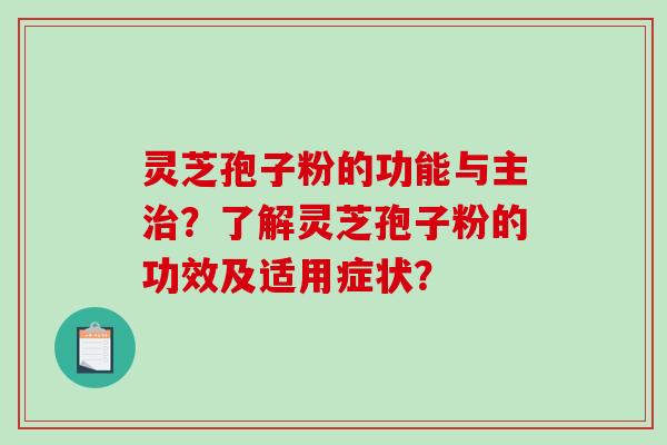 灵芝孢子粉的功能与主治？了解灵芝孢子粉的功效及适用症状？-第1张图片-破壁灵芝孢子粉研究指南