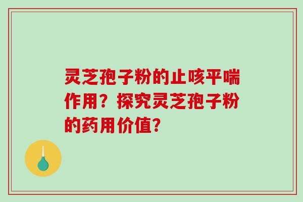 灵芝孢子粉的止咳平喘作用？探究灵芝孢子粉的药用价值？-第1张图片-破壁灵芝孢子粉研究指南