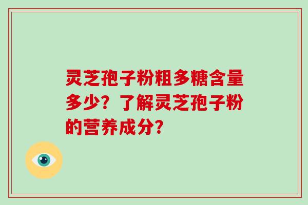 灵芝孢子粉粗多糖含量多少？了解灵芝孢子粉的营养成分？-第1张图片-破壁灵芝孢子粉研究指南
