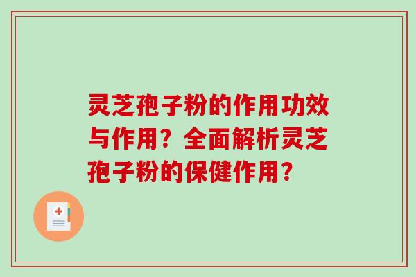 灵芝孢子粉的作用功效与作用？全面解析灵芝孢子粉的保健作用？-第1张图片-破壁灵芝孢子粉研究指南