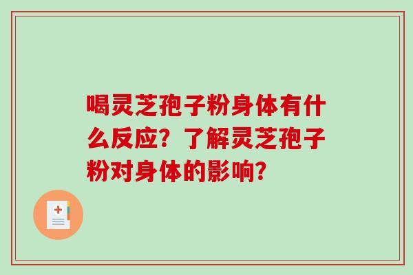 喝灵芝孢子粉身体有什么反应？了解灵芝孢子粉对身体的影响？-第1张图片-破壁灵芝孢子粉研究指南