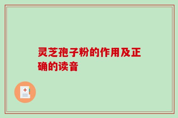 灵芝孢子粉的作用及正确的读音
