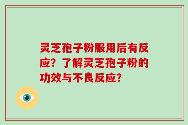 灵芝孢子粉服用后有反应？了解灵芝孢子粉的功效与不良反应？-第1张图片-破壁灵芝孢子粉研究指南