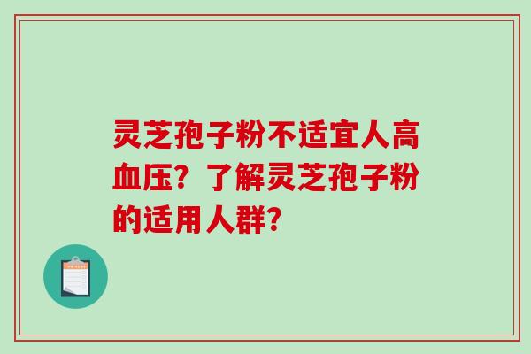 灵芝孢子粉不适宜人高血压？了解灵芝孢子粉的适用人群？-第1张图片-破壁灵芝孢子粉研究指南