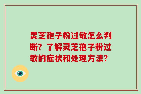 灵芝孢子粉过敏怎么判断？了解灵芝孢子粉过敏的症状和处理方法？-第1张图片-破壁灵芝孢子粉研究指南