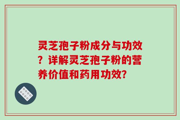 灵芝孢子粉成分与功效？详解灵芝孢子粉的营养价值和药用功效？-第1张图片-破壁灵芝孢子粉研究指南