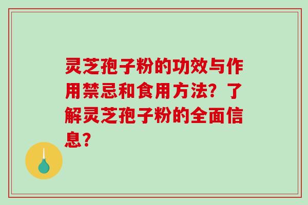 灵芝孢子粉的功效与作用禁忌和食用方法？了解灵芝孢子粉的全面信息？-第1张图片-破壁灵芝孢子粉研究指南