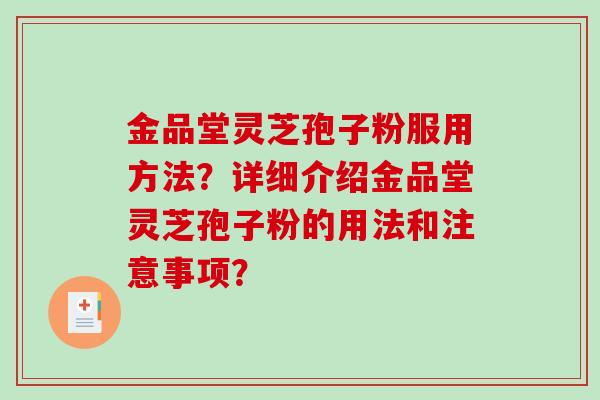 金品堂灵芝孢子粉服用方法?详细介绍金品堂灵芝孢子粉的用法和注意事项?-第1张图片-破壁灵芝孢子粉研究指南 金品堂灵芝孢子粉服用方法?详细介绍金品堂灵芝孢子粉的用法和注意事项?-第1张图片-破壁灵芝孢子粉研究指南
