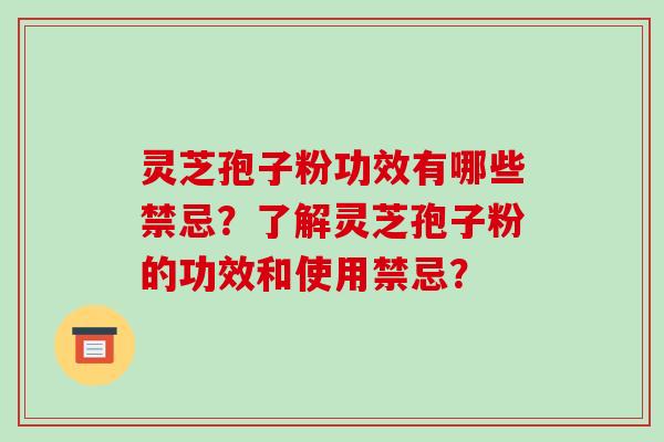灵芝孢子粉功效有哪些禁忌?了解灵芝孢子粉的功效和使用禁忌?-第1张图片-破壁灵芝孢子粉研究指南 灵芝孢子粉功效有哪些禁忌?了解灵芝孢子粉的功效和使用禁忌?-第1张图片-破壁灵芝孢子粉研究指南