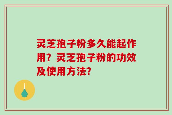 灵芝孢子粉多久能起作用？灵芝孢子粉的功效及使用方法？-第1张图片-破壁灵芝孢子粉研究指南