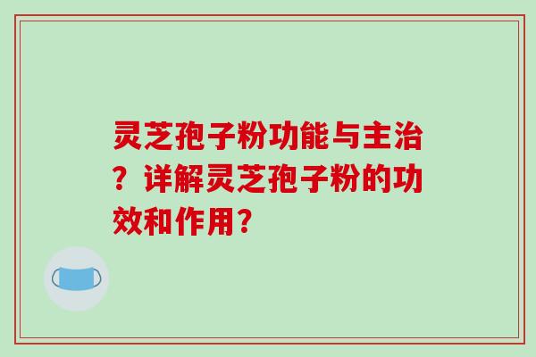 灵芝孢子粉功能与主治？详解灵芝孢子粉的功效和作用？-第1张图片-破壁灵芝孢子粉研究指南