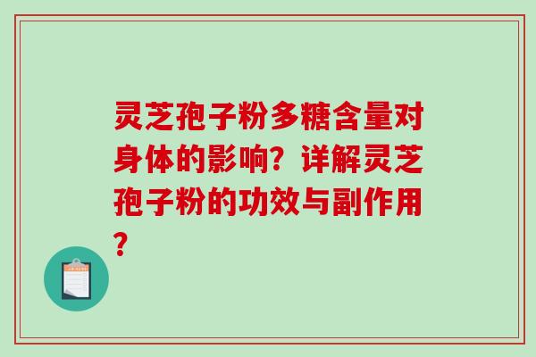 灵芝孢子粉多糖含量对身体的影响？详解灵芝孢子粉的功效与副作用？-第1张图片-破壁灵芝孢子粉研究指南