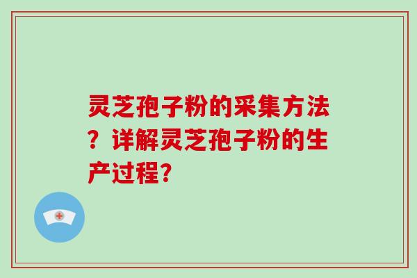 灵芝孢子粉的采集方法？详解灵芝孢子粉的生产过程？-第1张图片-破壁灵芝孢子粉研究指南