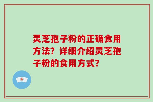灵芝孢子粉的正确食用方法？详细介绍灵芝孢子粉的食用方式？-第1张图片-破壁灵芝孢子粉研究指南