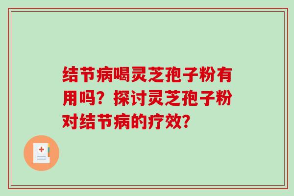 结节病喝灵芝孢子粉有用吗？探讨灵芝孢子粉对结节病的疗效？-第1张图片-破壁灵芝孢子粉研究指南