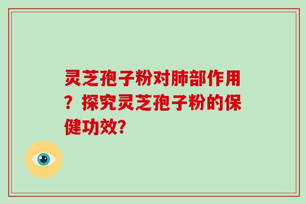 灵芝孢子粉对肺部作用？探究灵芝孢子粉的保健功效？-第1张图片-破壁灵芝孢子粉研究指南