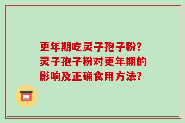 更年期吃灵子孢子粉？灵子孢子粉对更年期的影响及正确食用方法？-第1张图片-破壁灵芝孢子粉研究指南