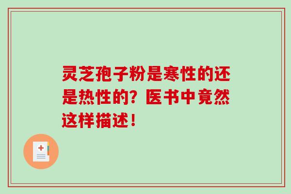 灵芝孢子粉是寒性的还是热性的?医书中竟然这样描述!-第1张图片-破壁灵芝孢子粉研究指南 灵芝孢子粉是寒性的还是热性的?医书中竟然这样描述!-第1张图片-破壁灵芝孢子粉研究指南