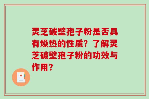 灵芝破壁孢子粉是否具有燥热的性质？了解灵芝破壁孢子粉的功效与作用？-第1张图片-破壁灵芝孢子粉研究指南