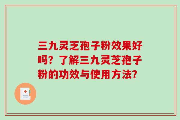 三九灵芝孢子粉效果好吗？了解三九灵芝孢子粉的功效与使用方法？-第1张图片-破壁灵芝孢子粉研究指南