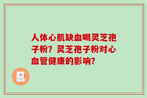 人体心肌缺血喝灵芝孢子粉？灵芝孢子粉对心血管健康的影响？-第1张图片-破壁灵芝孢子粉研究指南