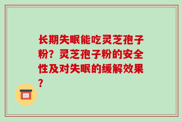 长期失眠能吃灵芝孢子粉？灵芝孢子粉的安全性及对失眠的缓解效果？-第1张图片-破壁灵芝孢子粉研究指南