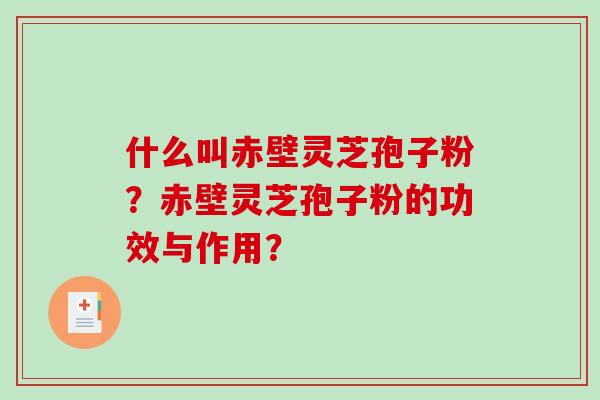 什么叫赤壁灵芝孢子粉？赤壁灵芝孢子粉的功效与作用？-第1张图片-破壁灵芝孢子粉研究指南