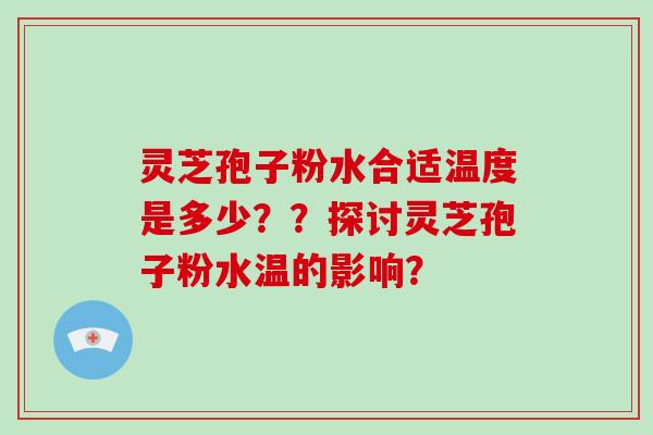 灵芝孢子粉水合适温度是多少？？探讨灵芝孢子粉水温的影响？-第1张图片-破壁灵芝孢子粉研究指南