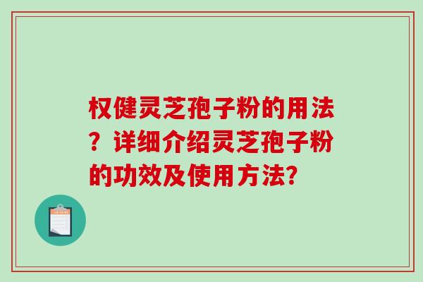 权健灵芝孢子粉的用法？详细介绍灵芝孢子粉的功效及使用方法？-第1张图片-破壁灵芝孢子粉研究指南