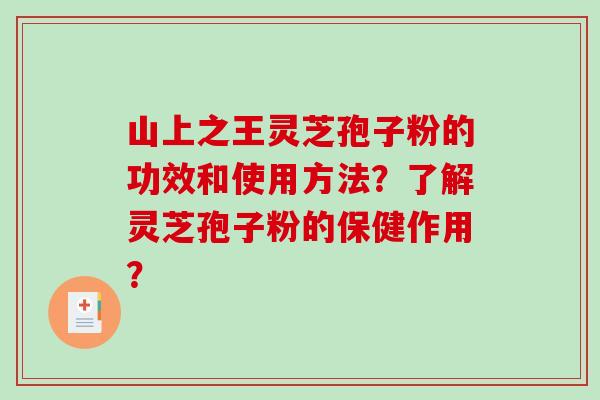 山上之王灵芝孢子粉的功效和使用方法？了解灵芝孢子粉的保健作用？-第1张图片-破壁灵芝孢子粉研究指南