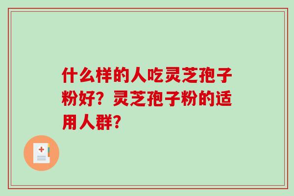 什么样的人吃灵芝孢子粉好?灵芝孢子粉的适用人群?-第1张图片-破壁灵芝孢子粉研究指南 什么样的人吃灵芝孢子粉好?灵芝孢子粉的适用人群?-第1张图片-破壁灵芝孢子粉研究指南