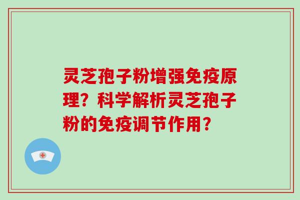 灵芝孢子粉增强免疫原理？科学解析灵芝孢子粉的免疫调节作用？-第1张图片-破壁灵芝孢子粉研究指南