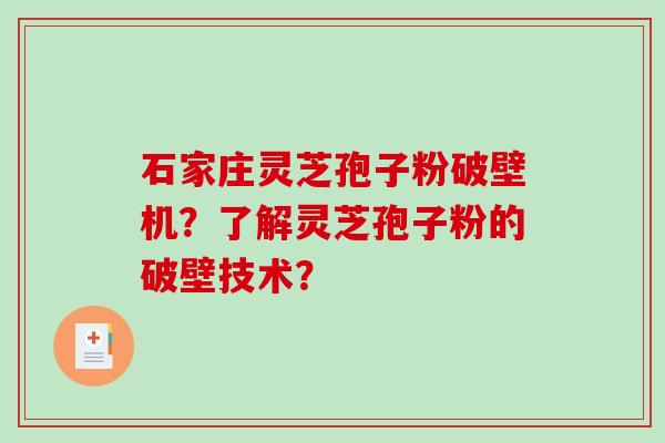 石家庄灵芝孢子粉破壁机？了解灵芝孢子粉的破壁技术？-第1张图片-破壁灵芝孢子粉研究指南